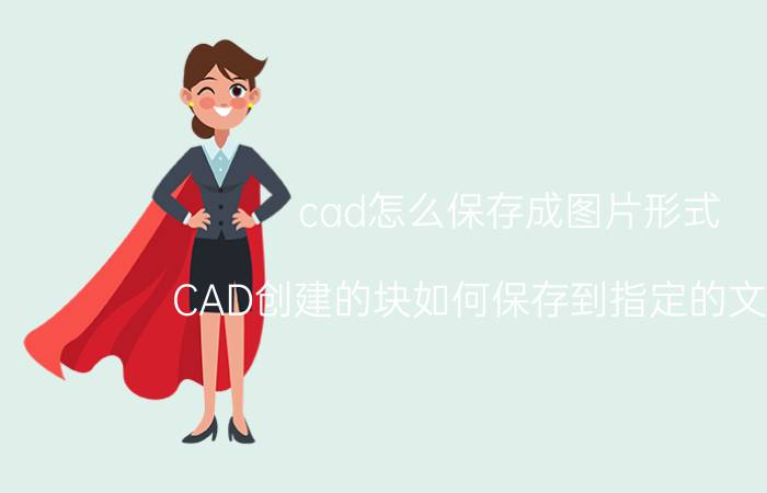 cad怎么保存成图片形式 CAD创建的块如何保存到指定的文件夹？